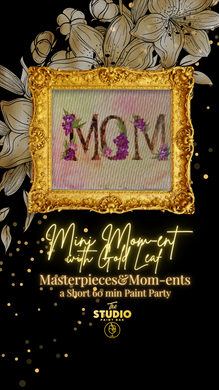 Mini Masterpieces and Mom-ents with Gold Leaf- 60 min Paint Party Series